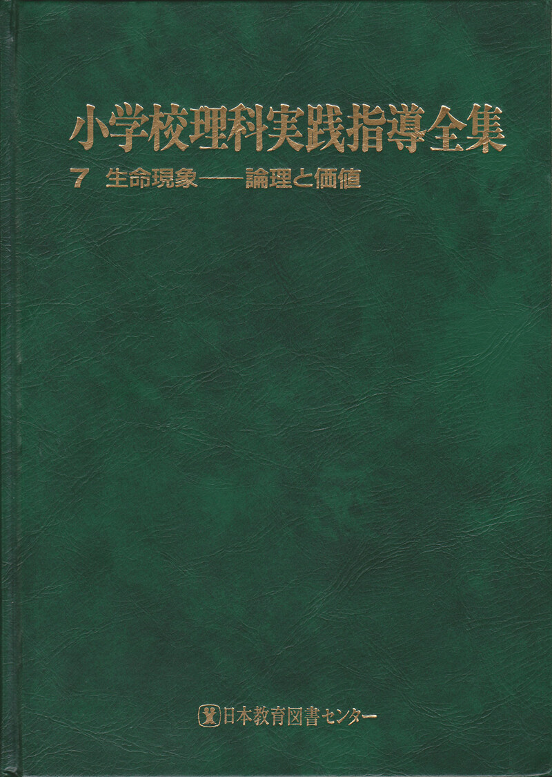 『小学校理科実践指導全集７生命現象―論理と価値―』／日本教育図書センター